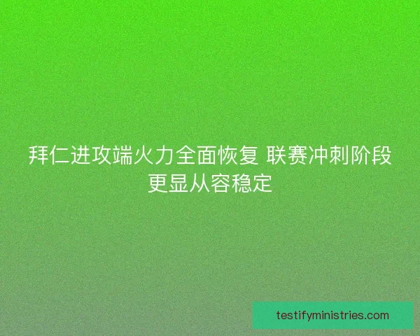 拜仁进攻端火力全面恢复 联赛冲刺阶段更显从容稳定 拜仁进攻端火力全面恢复 联赛冲刺阶段更显从容稳定