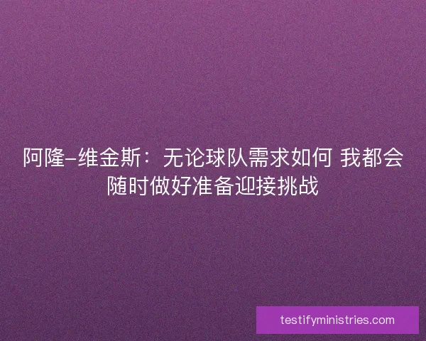 阿隆-维金斯：无论球队需求如何 我都会随时做好准备迎接挑战