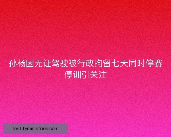 孙杨因无证驾驶被行政拘留七天同时停赛停训引关注