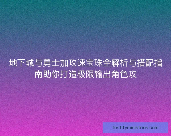 地下城与勇士加攻速宝珠全解析与搭配指南助你打造极限输出角色攻