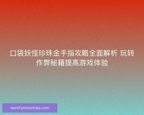 口袋妖怪珍珠金手指攻略全面解析 玩转作弊秘籍提高游戏体验 口袋妖怪珍珠金手指攻略全面解析 玩转作弊秘籍提高游戏体验