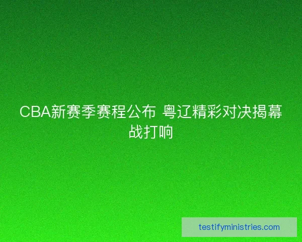 CBA新赛季赛程公布 粤辽精彩对决揭幕战打响 CBA新赛季赛程公布 粤辽精彩对决揭幕战打响